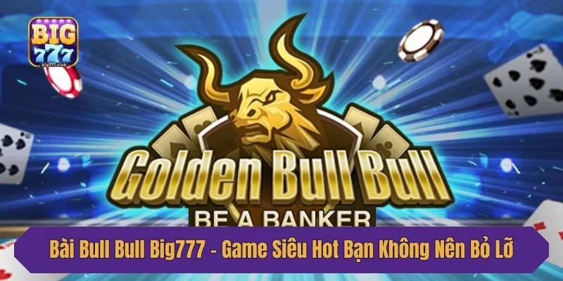Bài Bull Bull Big777 - Game Siêu Hot Bạn Không Nên Bỏ Lỡ