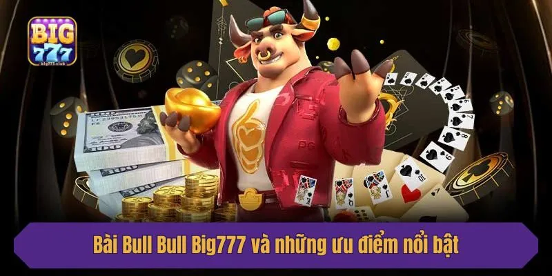 Bài Bull Bull Big777 và những ưu điểm nổi bật