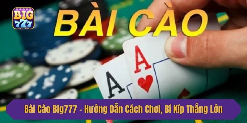 Bài Cào Big777 - Hướng Dẫn Cách Chơi, Bí Kíp Thắng Lớn 2025