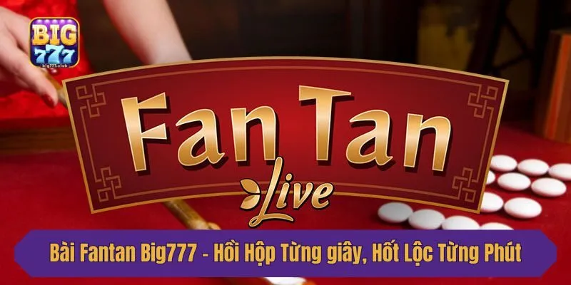 Bài Fantan Big777 - Hồi Hộp Từng Giây, Hốt Lộc Từng Phút