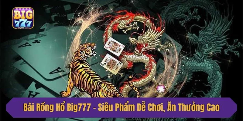 Bài Rồng Hổ Big777 - Siêu Phẩm Dễ Chơi, Ăn Thưởng Cao