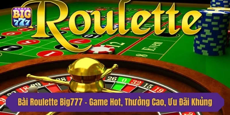 Bài Roulette Big777 - Game Hot, Thưởng Cao, Ưu Đãi Khủng