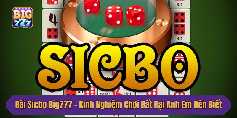Bài Sicbo Big777 - Kinh Nghiệm Chơi Bất Bại Anh Em Nên Biết