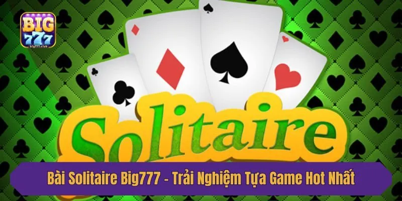 Bài Solitaire Big777 - Trải Nghiệm Tựa Game Hot Nhất 2025