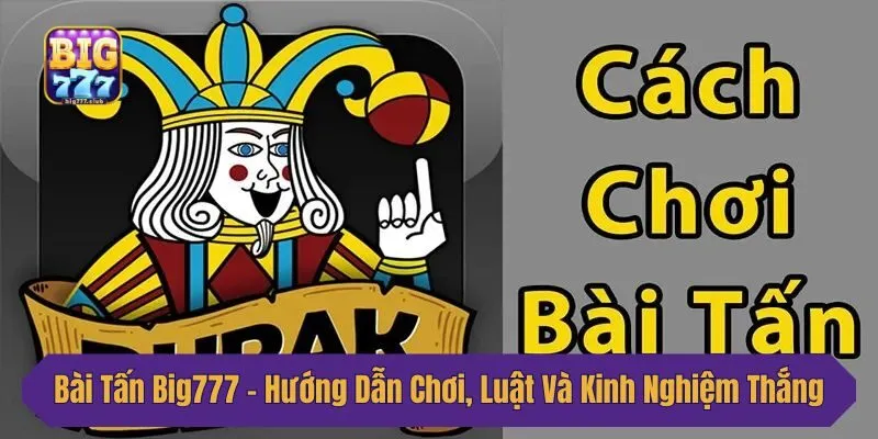 Bài Tấn Big777 - Hướng Dẫn Chơi, Luật Và Kinh Nghiệm Thắng