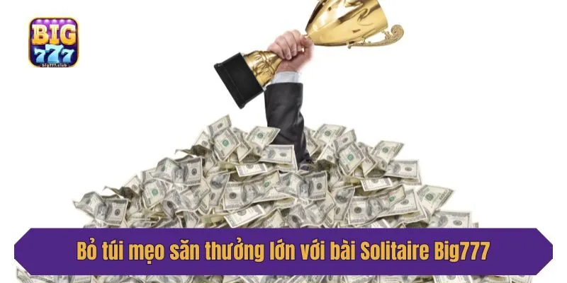 Bỏ túi mẹo săn thưởng lớn với bài Solitaire Big777