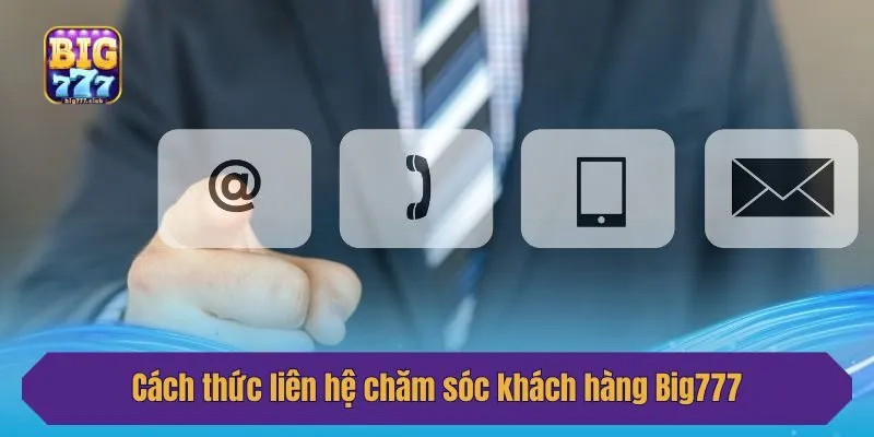 Cách thức liên hệ chăm sóc khách hàng Big777
