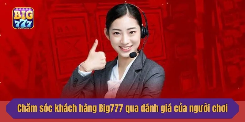 Chăm sóc khách hàng Big777 qua đánh giá của người chơi
