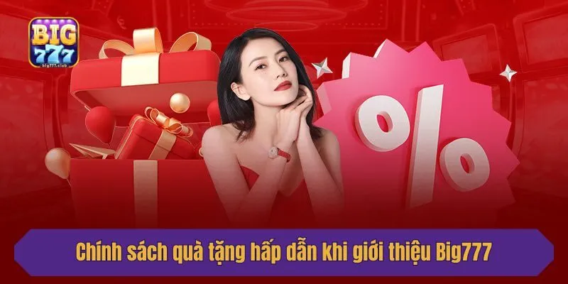 Chính sách quà tặng hấp dẫn khi giới thiệu Big777
