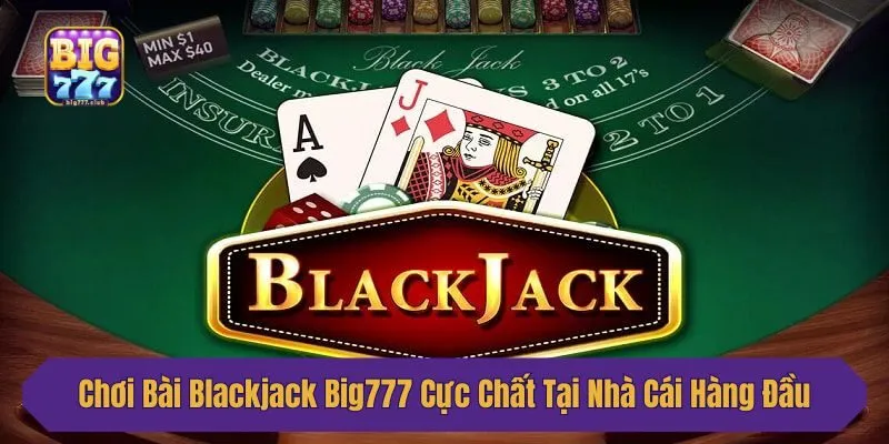 Chơi Bài Blackjack Big777 Cực Chất Tại Nhà Cái Hàng Đầu