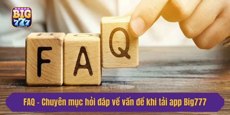FAQ - Chuyên mục hỏi đáp về vấn đề khi tải app Big777