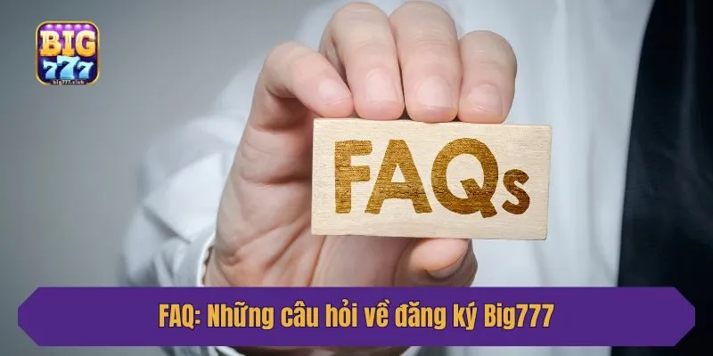 FAQ: Những câu hỏi về đăng ký Big777