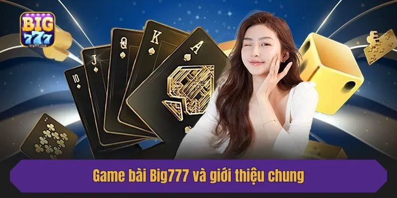 Game bài Big777 và giới thiệu chung