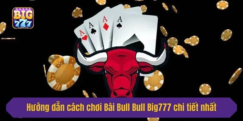 Hướng dẫn cách chơi Bài Bull Bull Big777 chi tiết nhất