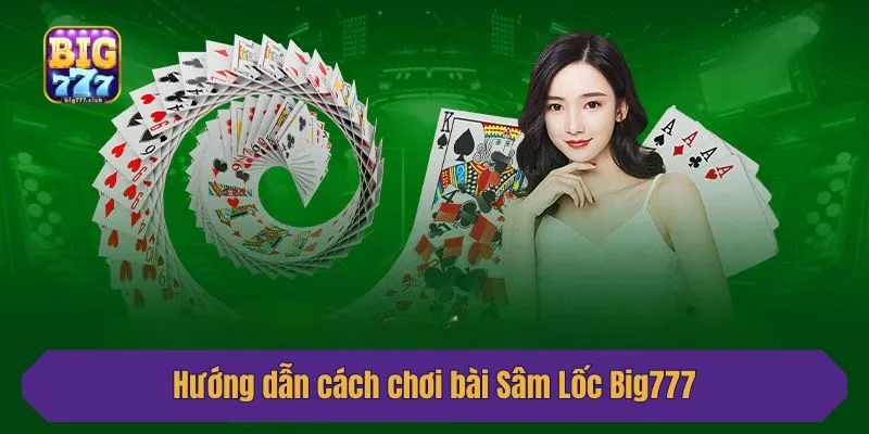 Hướng dẫn cách chơi bài Sâm Lốc Big777