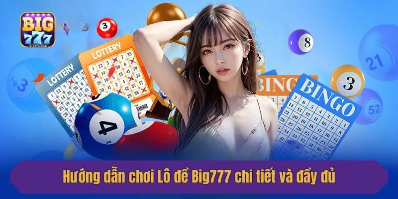 Hướng dẫn chơi Lô đề Big777 chi tiết và đầy đủ