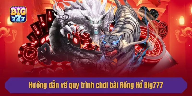 Hướng dẫn về quy trình chơi bài Rồng Hổ Big777
