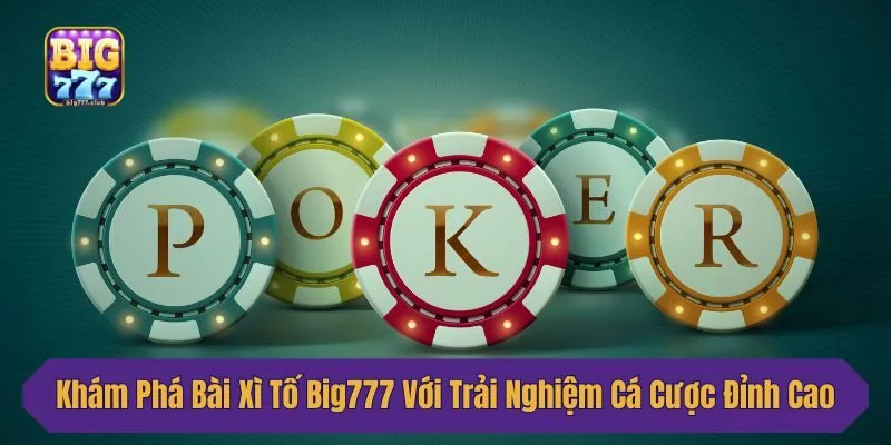 Khám Phá Bài Xì Tố Big777 Với Trải Nghiệm Cá Cược Đỉnh Cao