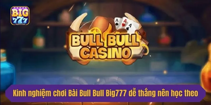 Kinh nghiệm chơi Bài Bull Bull Big777 dễ thắng nên học theo