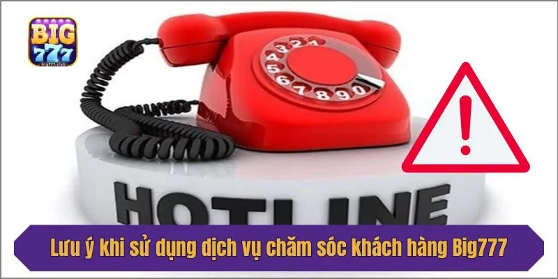Lưu ý khi sử dụng dịch vụ chăm sóc khách hàng Big777