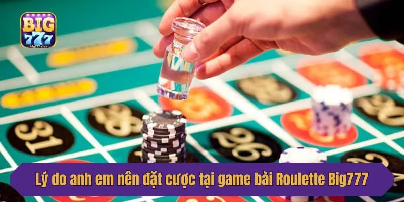 Lý do anh em nên tham gia đặt cược tại game bài Roulette Big777