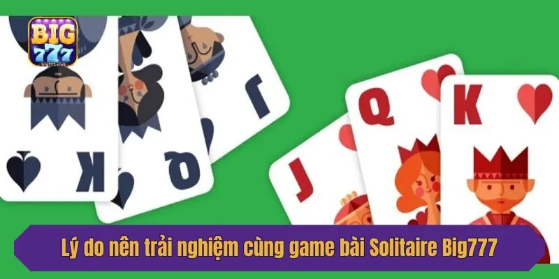 Lý do nên trải nghiệm cùng game bài Solitaire Big777