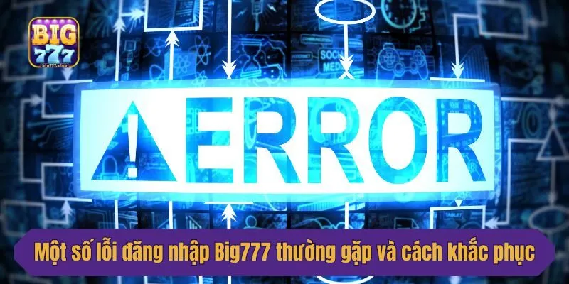 Một số lỗi đăng nhập Big777 thường gặp và cách khắc phục
