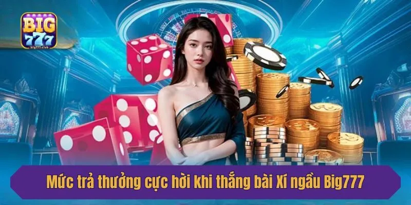Mức trả thưởng cực hời khi thắng bài Xí ngầu Big777