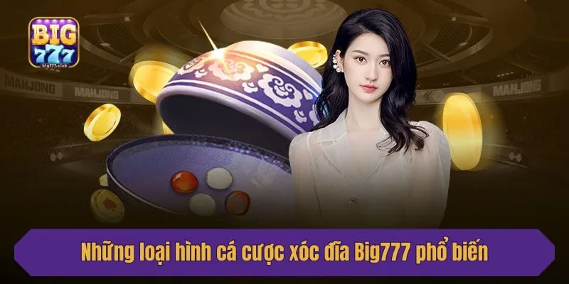 Những loại hình cá cược xóc đĩa Big777 phổ biến