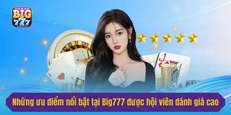 Những ưu điểm nổi bật tại Big777 được hội viên đánh giá cao
