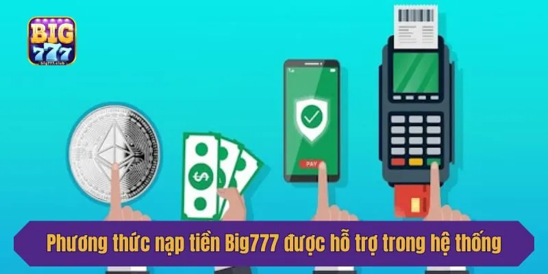 Phương thức nạp tiền Big777 được hỗ trợ trong hệ thống
