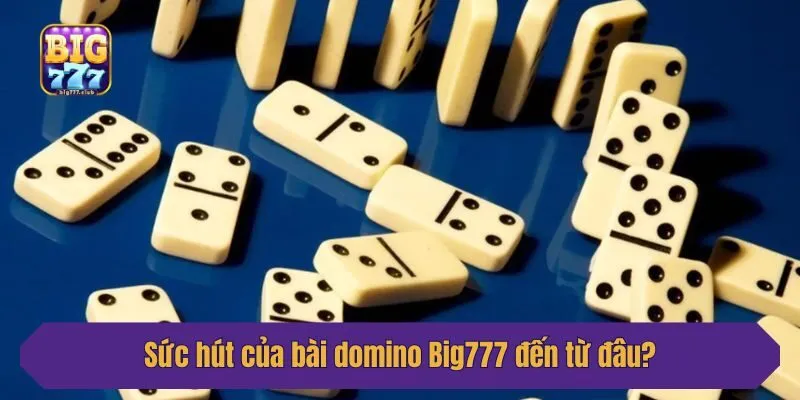 Sức hút của bài domino Big777 đến từ đâu?