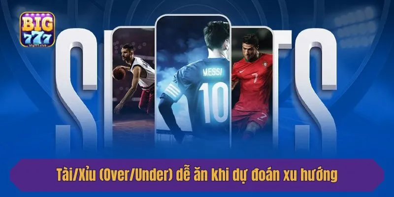 Tài/Xỉu (Over/Under) dễ ăn khi dự đoán xu hướng