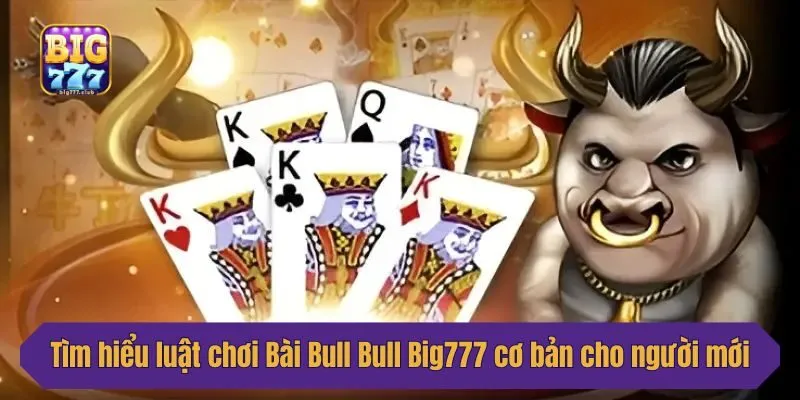 Tìm hiểu luật chơi Bài Bull Bull Big777 cơ bản cho người mới