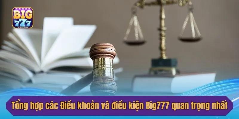 Tổng hợp các Điều khoản và điều kiện Big777 quan trọng nhất