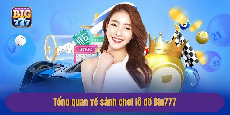 Tổng quan về sảnh chơi lô đề Big777