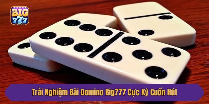 Trải Nghiệm Bài Domino Big777 Cực Kỳ Cuốn Hút 2025