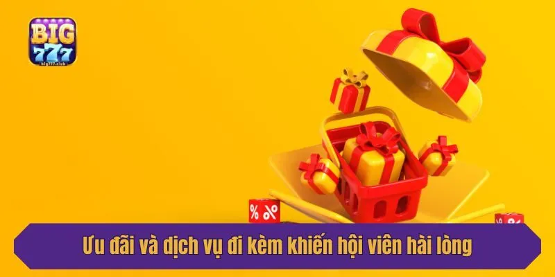 Ưu đãi và dịch vụ đi kèm khiến hội viên hài lòng