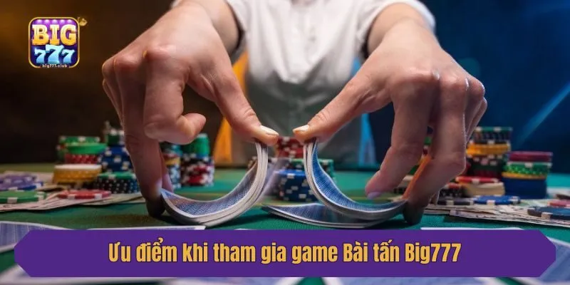 Ưu điểm khi tham gia game Bài tấn Big777