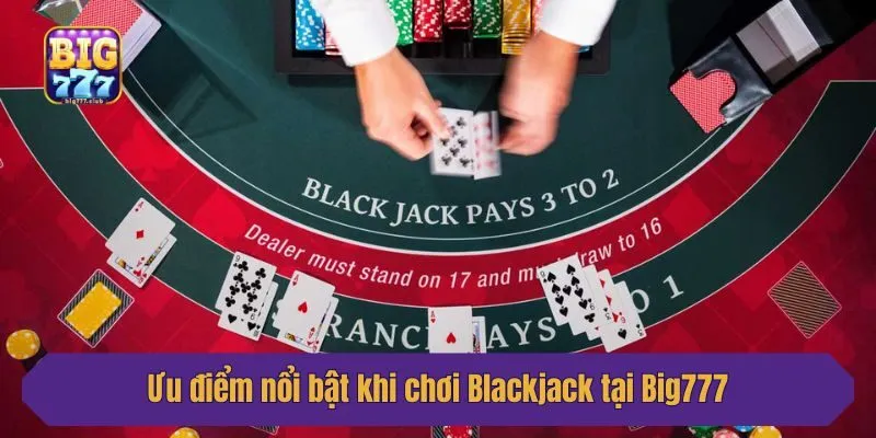 Ưu điểm nổi bật khi chơi Blackjack tại Big777