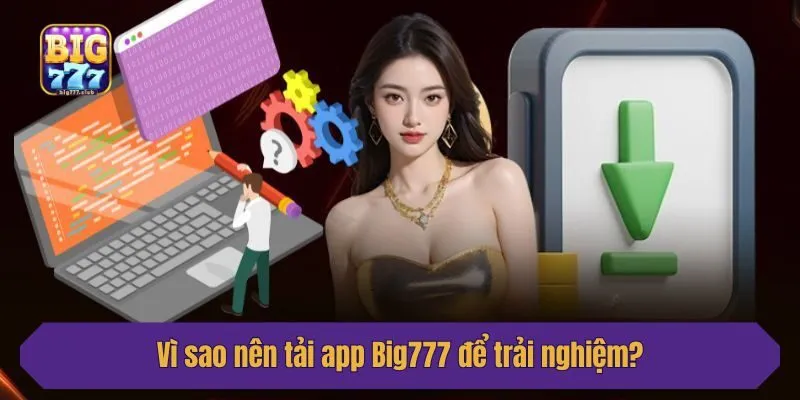 Vì sao nên tải app Big777 để trải nghiệm?
